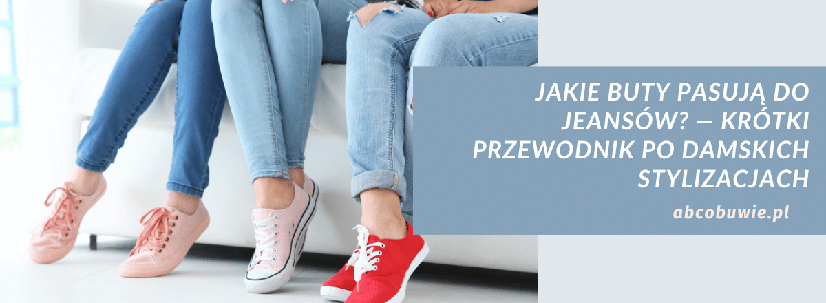 Jakie buty pasują do jeansów? — Krótki przewodnik po damskich stylizacjach