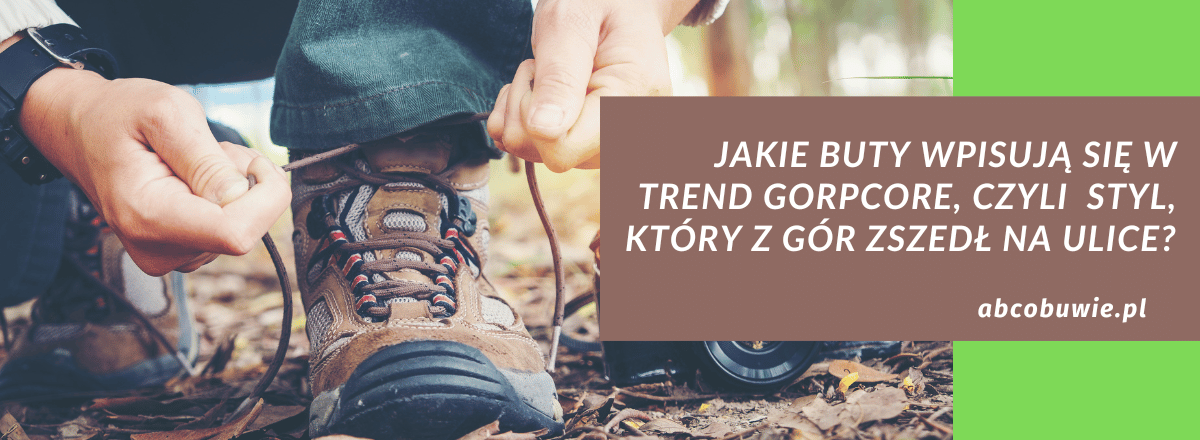 Jakie buty wpisują się w trend gorpcore, czyli styl, który z gór zszedł na ulice?